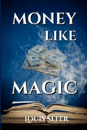Money Like Magic: Unlocking the Secrets to Wealth Creation