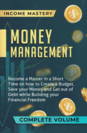 Money Management: Become a Master in a Short Time on How to Create a Budget, Save Your Money and Get Out of Debt while Building Your Financial Freedom Complete Volume