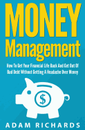 Money Management: How To Get Your Financial Life Back And Get Out Of Bad Debt Without Getting A Headache Over Money