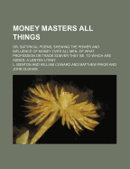 Money Masters All Things: Or, Satyrical Poems, Shewing the Power and Influence of Money Over All Men, of What Profession or Trade Soever They Be. to Which Are Added, a Lenten Litany - Menton, L