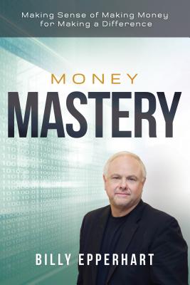 Money Mastery: Making Sense of Making Money for Making a Difference - Epperhart, Billy