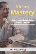Money Mastery: Unlocking the Path to True Financial Freedom