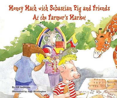 Money Math with Sebastian Pig and Friends at the Farmer's Market - Anderson, Jill