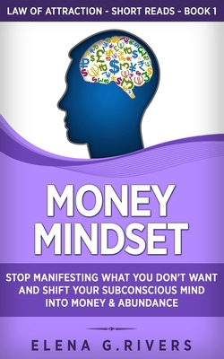 Money Mindset: Stop Manifesting What You Don't Want and Shift Your Subconscious Mind into Money & Abundance - Rivers, Elena G