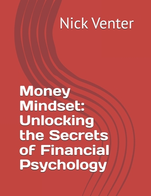 Money Mindset: Unlocking the Secrets of Financial Psychology - Venter, Nick