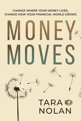 Money Moves: Change Where Your Money Lives, Change How Your Financial World Grows - Nolan, Tara