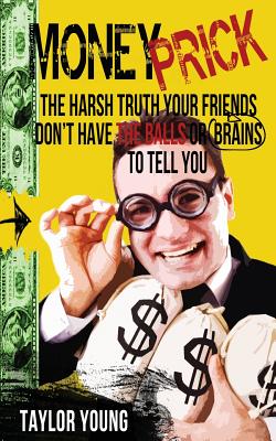 Money Prick: The Harsh Truth Your Friends Don't Have The Balls Or Brains To Tell You - Young, Taylor