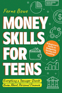 Money Skills for Teens: A Beginner's Guide to Budgeting, Saving, and Investing. Everything a Teenager Should Know About Personal Finance
