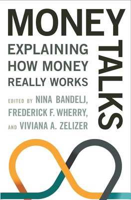 Money Talks: Explaining How Money Really Works - Bandelj, Nina (Editor), and Wherry, Frederick F (Editor), and Zelizer, Viviana A (Editor)
