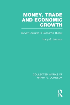 Money, Trade and Economic Growth: Survey Lectures in Economic Theory - Johnson, Harry