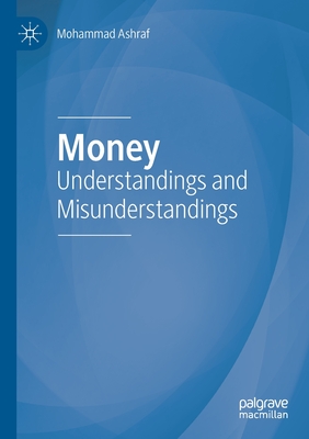 Money: Understandings and Misunderstandings - Ashraf, Mohammad