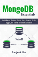 MongoDB Essentials: Build Faster, Perform Better, Store Smarter, Scale Bigger, and Master Document Database