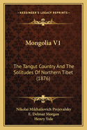 Mongolia V1: The Tangut Country and the Solitudes of Northern Tibet (1876)