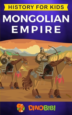 Mongolian Empire: History for kids: A captivating guide to a remarkable Genghis Khan & the Mongol Empire - Publishing, Dinobibi