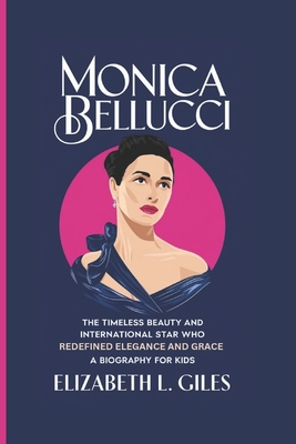 Monica Bellucci: The Timeless Beauty and International Star Who Redefined Elegance and Grace - A Biography for Kids - Giles, Elizabeth L