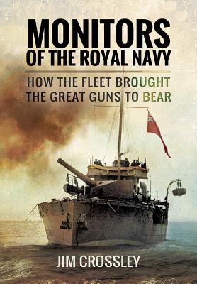 Monitors of the Royal Navy : How the Fleet Brought the Great Guns to Bear - Crossley, Jim