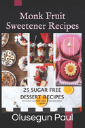 Monk fruit Sweetener Recipes: 25 Sugar Free Delicious and Healthy Desserts to Satiate Your Sweet Tooth