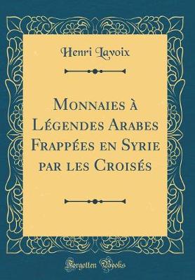 Monnaies  Lgendes Arabes Frappes en Syrie par les Croiss (Classic Reprint) - Lavoix, Henri