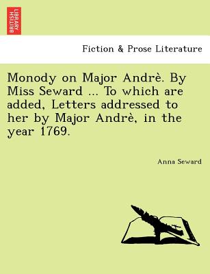 Monody on Major Andre . by Miss Seward ... to Which Are Added, Letters Addressed to Her by Major Andre, in the Year 1769. - Seward, Anna