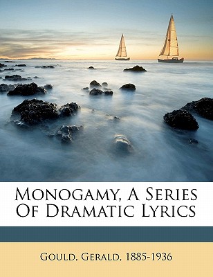 Monogamy, a Series of Dramatic Lyrics - Gould, Gerald