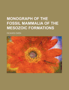 Monograph of the Fossil Mammalia of the Mesozoic Formations