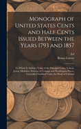 Monograph of United States Cents and Half Cents Issued Between the Years 1793 and 1857: To Which is Added a Table of the Principal Coins, Tokens, Jetons, Medalets, Patterns of Coinage and Washington Pieces, Generally Classified Under the Head of Colonial