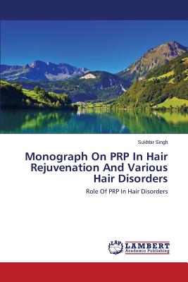 Monograph On PRP In Hair Rejuvenation And Various Hair Disorders - Singh Sukhbir