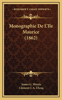 Monographie de L'Ile Maurice (1862) - Morris, James G, and Ulcoq, Clement J a (Translated by)