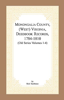 Monongalia County, (West) Virginia, Deed Book Records, 1784-1810 (Old Series Volumes 1-4) - Toothman, Rick