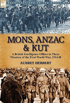 Mons, Anzac & Kut: a British Intelligence Officer in Three Theatres of the First World War, 1914-18 - Herbert, Aubrey