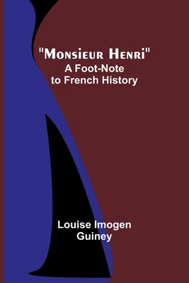 Monsieur Henri: A Foot-Note to French History - Guiney, Louise Imogen