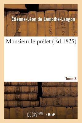 Monsieur Le Pr?fet. Tome 3 - de Lamothe-Langon, ?tienne-L?on