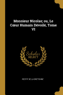 Monsieur Nicolas; Ou, Le Coeur Humain D?voil?, Tome VI