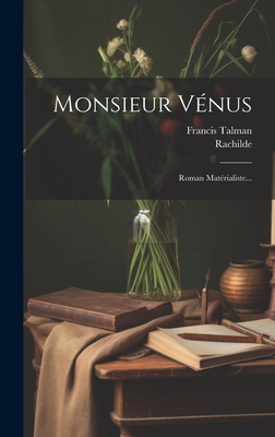 Monsieur Vnus: Roman Matrialiste... - Rachilde (Creator), and Talman, Francis