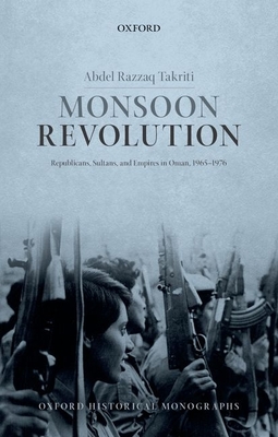 Monsoon Revolution: Republicans, Sultans, and Empires in Oman, 1965-1976 - Takriti, Abdel Razzaq
