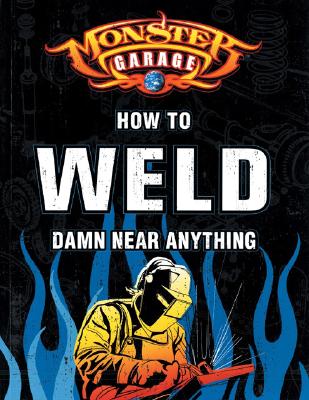 Monster Garage: How to Weld Damn Near Anything - Finch, Richard