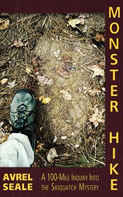 Monster Hike: A 100-Mile Inquiry Into the Sasquatch Mystery - Seale, Avrel