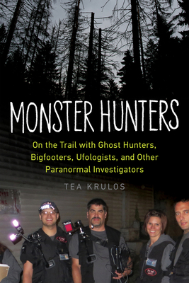 Monster Hunters: On the Trail with Ghost Hunters, Bigfooters, Ufologists, and Other Paranormal Investigators - Krulos, Tea