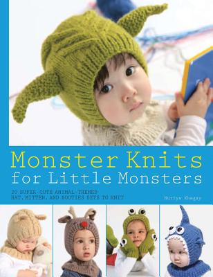 Monster Knits for Little Monsters: 20 Super-Cute Animal-Themed Hat, Mitten, and Bootie Sets to Knit - Khegay, Nuriya