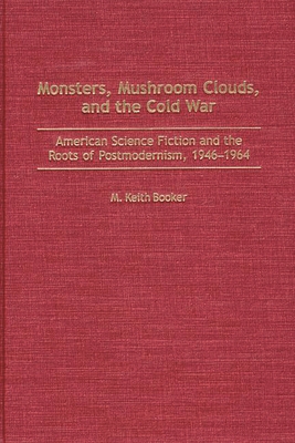 Monsters, Mushroom Clouds, and the Cold War: American Science Fiction and the Roots of Postmodernism, 1946-1964 - Booker, M Keith