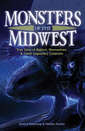 Monsters of the Midwest: True Tales of Bigfoot, Werewolves & Other Legendary Creatures