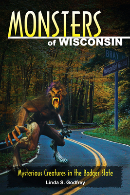 Monsters of Wisconsin: Mysterious Creatures in the Badger State - Godfrey, Linda S