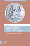 Monstrosity, Bodies, and Knowledge in Early Modern England: Curiosity to See and Behold