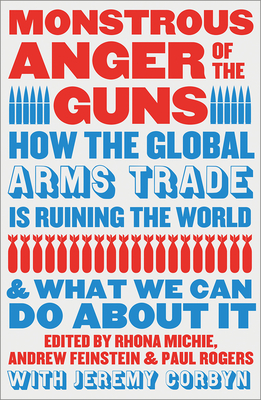 Monstrous Anger of the Guns: How the Global Arms Trade Is Ruining the World and What We Can Do about It - Michie, Rhona (Editor), and Feinstein, Andrew (Editor), and Rogers, Paul (Editor)