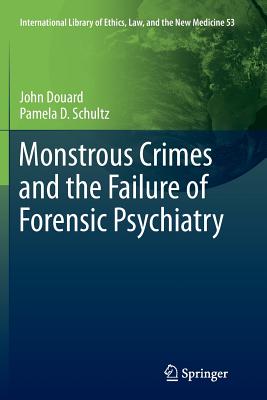 Monstrous Crimes and the Failure of Forensic Psychiatry - Douard, John, and Schultz, Pamela D