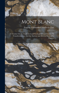 Mont Blanc: A Treatise On Its Geodesical and Geological Constitution; Its Transformations; and the Ancient and Recent State of Its Glaciers
