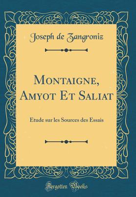 Montaigne, Amyot Et Saliat: tude Sur Les Sources Des Essais (Classic Reprint) - Zangroniz, Joseph De