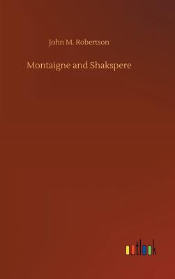 Montaigne and Shakspere - Robertson, John M