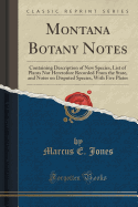 Montana Botany Notes: Containing Description of New Species, List of Plants Not Heretofore Recorded from the State, and Notes on Disputed Species, with Five Plates (Classic Reprint)