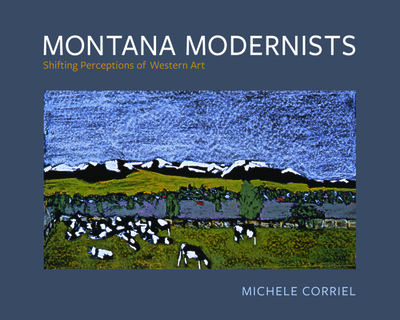 Montana Modernists: Shifting Perceptions of Western Art - Corriel, Michele